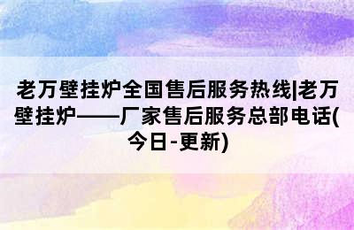 老万壁挂炉全国售后服务热线|老万壁挂炉——厂家售后服务总部电话(今日-更新)